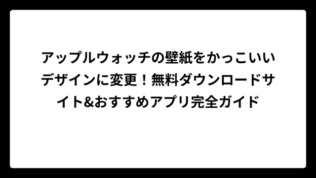 アップルウォッチの壁紙をかっこいいデザインに変更！無料ダウンロードサイト&おすすめアプリ完全ガイド