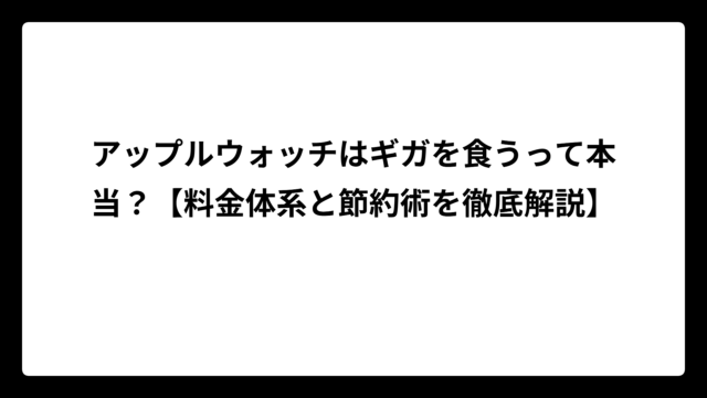 アップルウォッチはギガを食うって本当？【料金体系と節約術を徹底解説】