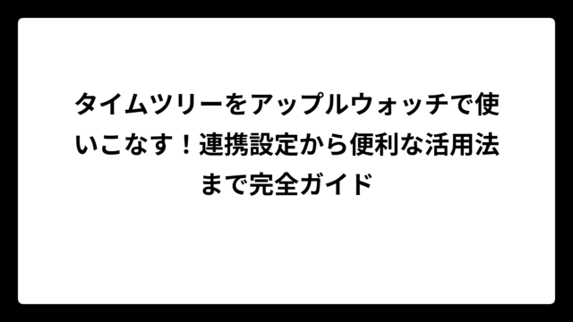 タイムツリーをアップルウォッチで使いこなす！連携設定から便利な活用法まで完全ガイド
