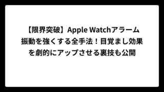 【限界突破】Apple Watchアラーム振動を強くする全手法！目覚まし効果を劇的にアップさせる裏技も公開
