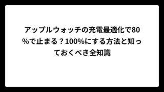 アップルウォッチの充電最適化で80%で止まる？100%にする方法と知っておくべき全知識