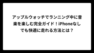 アップルウォッチでランニング中に音楽を楽しむ完全ガイド！iPhoneなしでも快適に走れる方法とは？