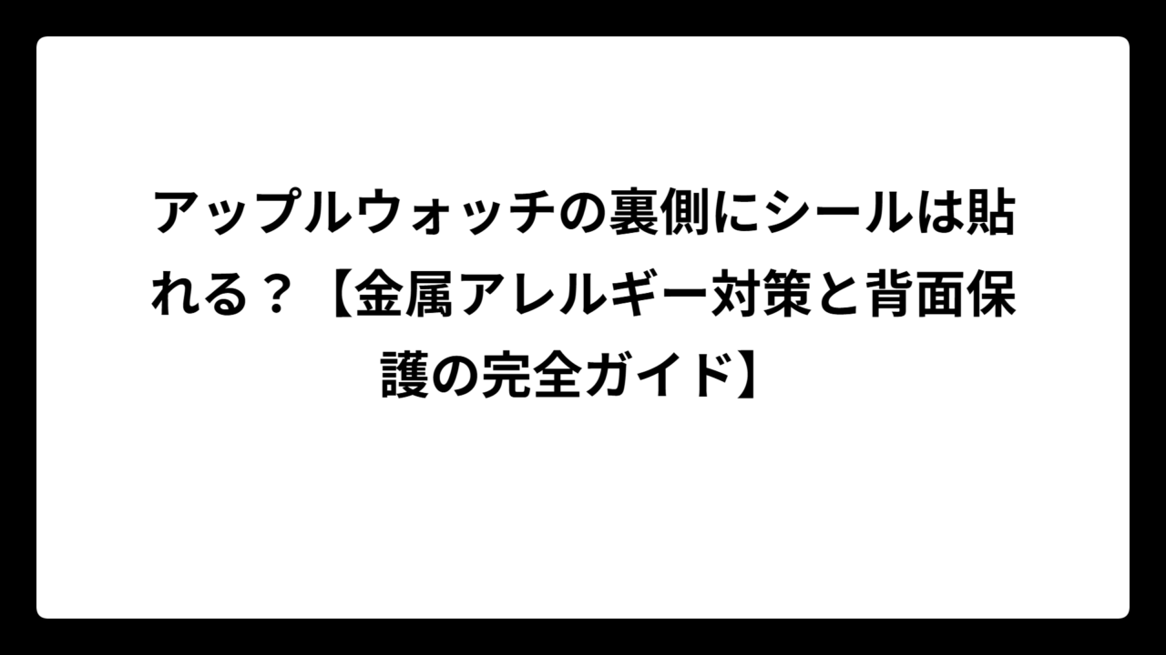 アップルウォッチの裏側にシールは貼れる？【金属アレルギー対策と背面保護の完全ガイド】