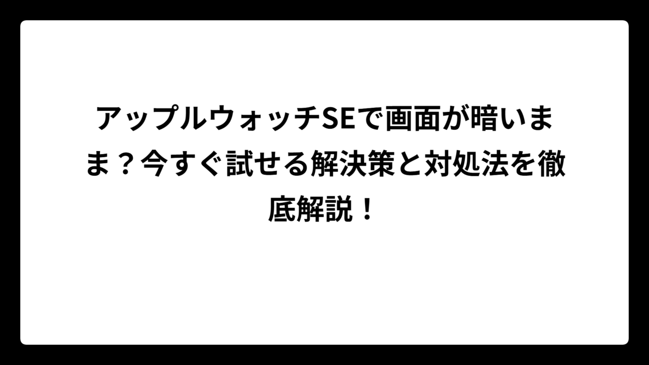 アップルウォッチSEで画面が暗いまま？今すぐ試せる解決策と対処法を徹底解説！