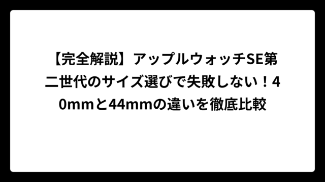 【完全解説】アップルウォッチSE第二世代のサイズ選びで失敗しない！40mmと44mmの違いを徹底比較