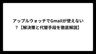 アップルウォッチでGmailが使えない？【解決策と代替手段を徹底解説】