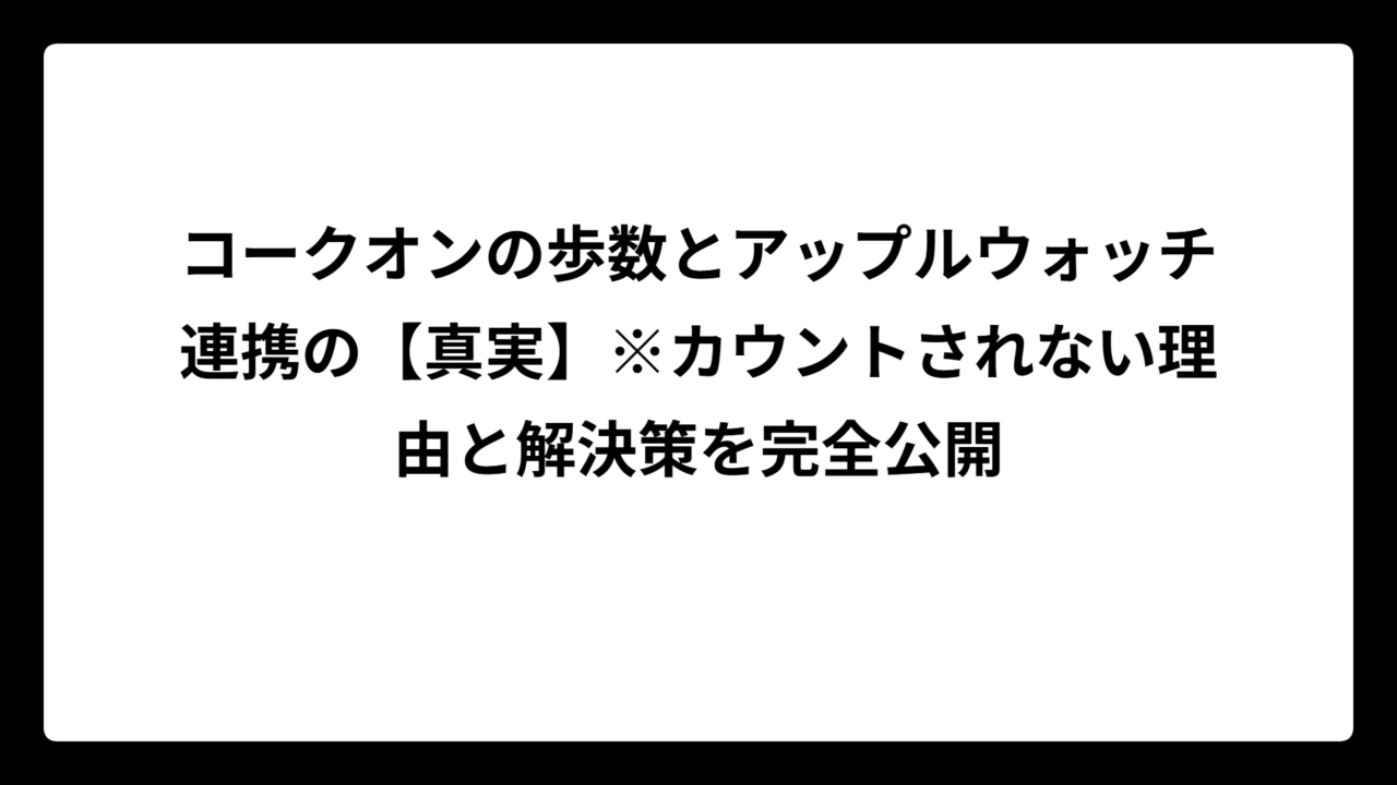 コークオンの歩数とアップルウォッチ連携の【真実】※カウントされない理由と解決策を完全公開