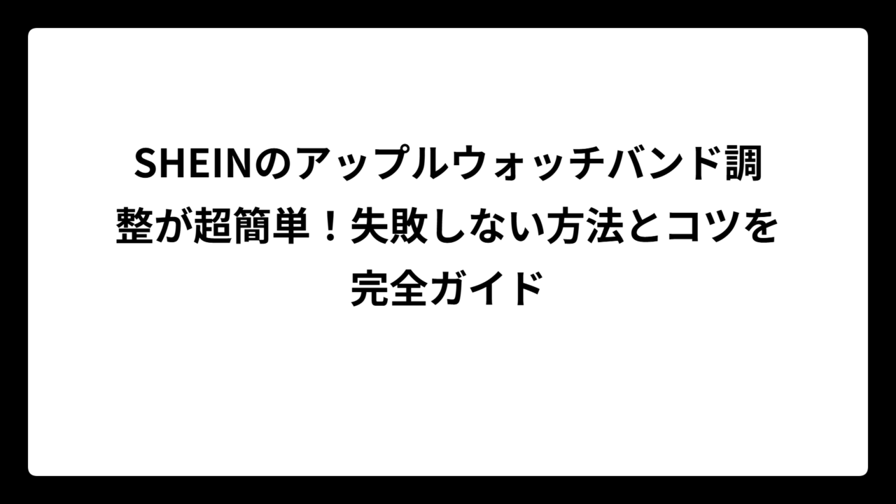 SHEINのアップルウォッチバンド調整が超簡単！失敗しない方法とコツを完全ガイド