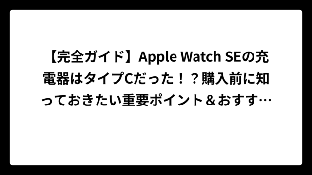 【完全ガイド】Apple Watch SEの充電器はタイプCだった！？購入前に知っておきたい重要ポイント＆おすすめ充電器選び