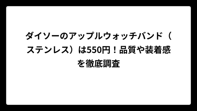 ダイソーのアップルウォッチバンド（ステンレス）は550円！品質や装着感を徹底調査