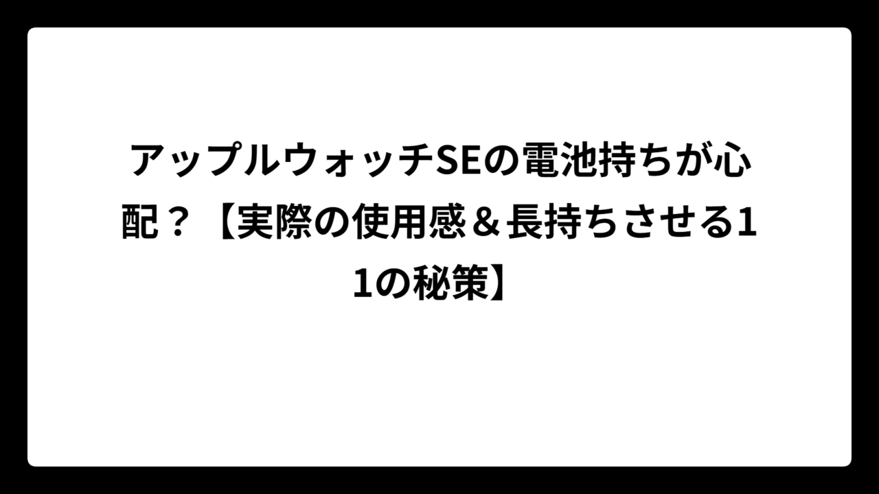 アップルウォッチSEの電池持ちが心配？【実際の使用感＆長持ちさせる11の秘策】