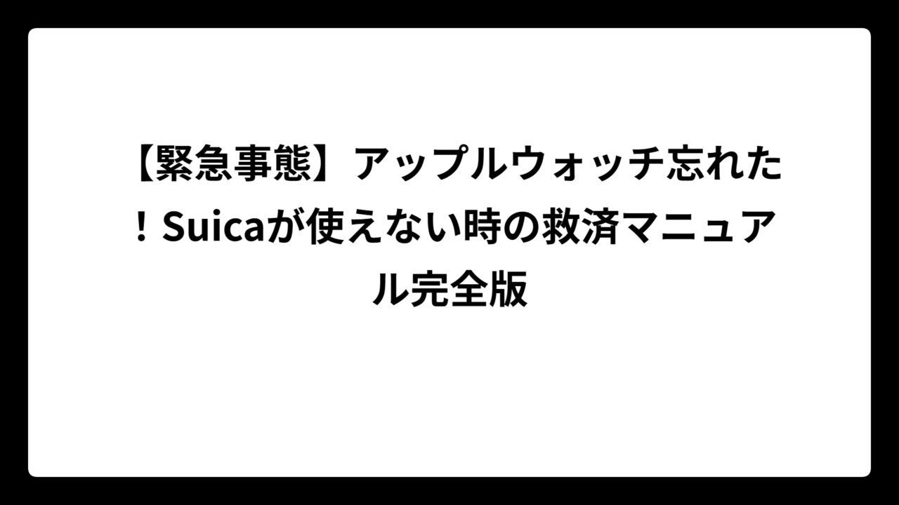 【緊急事態】アップルウォッチ忘れた！Suicaが使えない時の救済マニュアル完全版