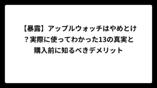 【暴露】アップルウォッチはやめとけ？実際に使ってわかった13の真実と購入前に知るべきデメリット