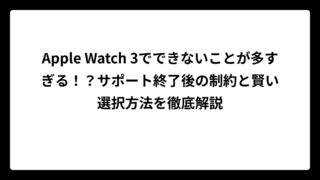 Apple Watch 3でできないことが多すぎる！？サポート終了後の制約と賢い選択方法を徹底解説