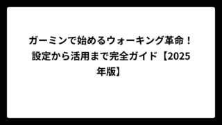 ガーミンで始めるウォーキング革命！設定から活用まで完全ガイド【2025年版】