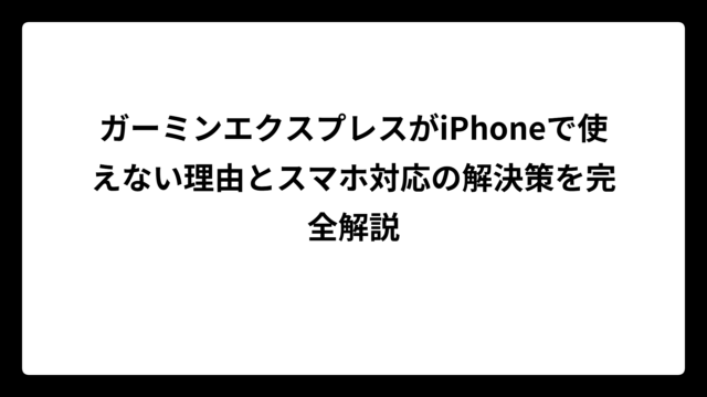 ガーミンエクスプレスがiPhoneで使えない理由とスマホ対応の解決策を完全解説