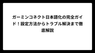 ガーミンコネクト日本語化の完全ガイド！設定方法からトラブル解決まで徹底解説