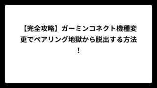 【完全攻略】ガーミンコネクト機種変更でペアリング地獄から脱出する方法！