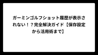 ガーミンでゴルフショット履歴が表示されない！？完全解決ガイド【保存設定から活用術まで】