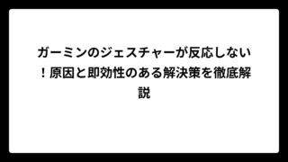 ガーミンのジェスチャーが反応しない！原因と即効性のある解決策を徹底解説