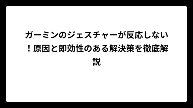 ガーミンのジェスチャーが反応しない！原因と即効性のある解決策を徹底解説