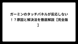ガーミンのタッチパネルが反応しない！？原因と解決法を徹底解説【完全版】
