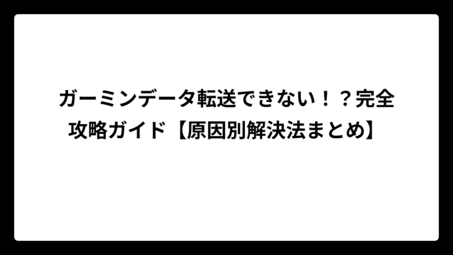 ガーミンデータ転送できない！？完全攻略ガイド【原因別解決法まとめ】