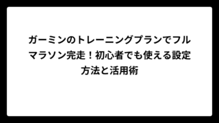 ガーミンのトレーニングプランでフルマラソン完走！初心者でも使える設定方法と活用術