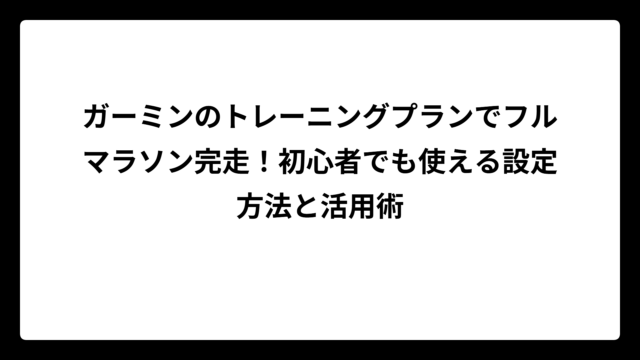 ガーミンのトレーニングプランでフルマラソン完走！初心者でも使える設定方法と活用術