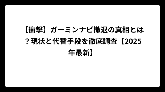 【衝撃】ガーミンナビ撤退の真相とは？現状と代替手段を徹底調査【2025年最新】