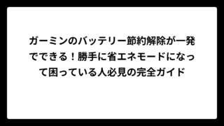 ガーミンのバッテリー節約解除が一発でできる！勝手に省エネモードになって困っている人必見の完全ガイド