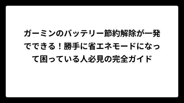 ガーミンのバッテリー節約解除が一発でできる！勝手に省エネモードになって困っている人必見の完全ガイド