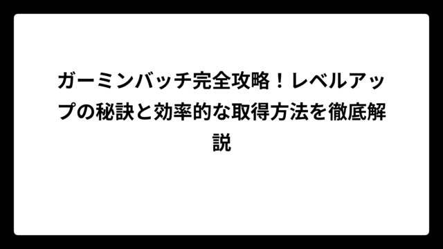 ガーミンバッチ完全攻略！レベルアップの秘訣と効率的な取得方法を徹底解説