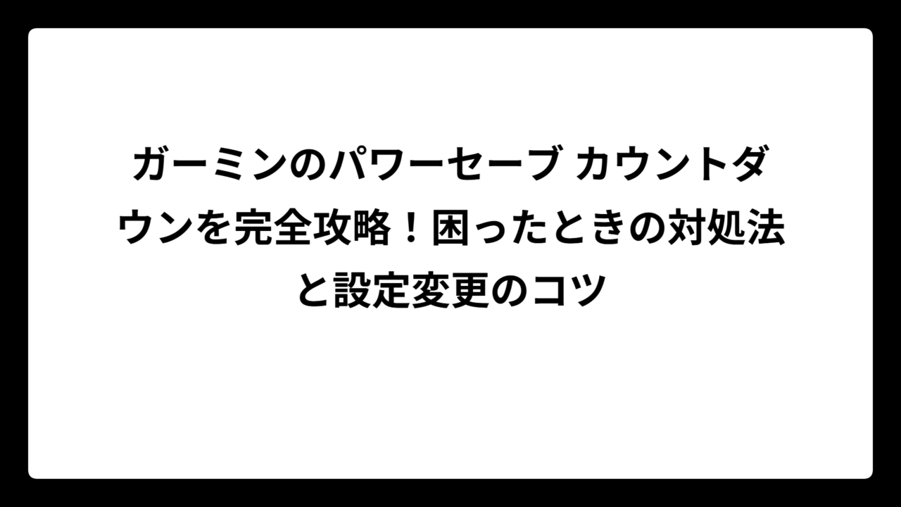 ガーミンのパワーセーブ カウントダウンを完全攻略！困ったときの対処法と設定変更のコツ