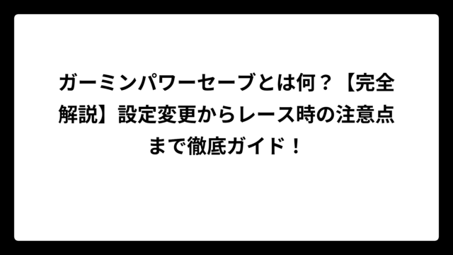ガーミンパワーセーブとは何？【完全解説】設定変更からレース時の注意点まで徹底ガイド！