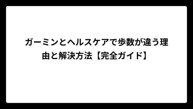 ガーミンとヘルスケアで歩数が違う理由と解決方法【完全ガイド】