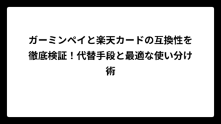 ガーミンペイと楽天カードの互換性を徹底検証！代替手段と最適な使い分け術