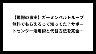 【驚愕の事実】ガーミンベルトループ無料でもらえるって知ってた？サポートセンター活用術と代替方法を完全解説！
