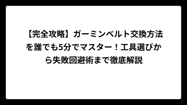 【完全攻略】ガーミンベルト交換方法を誰でも5分でマスター！工具選びから失敗回避術まで徹底解説