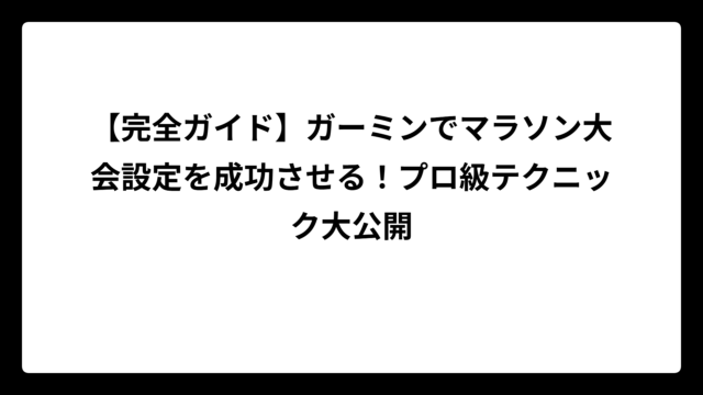 【完全ガイド】ガーミンでマラソン大会設定を成功させる！プロ級テクニック大公開