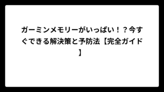 ガーミンメモリーがいっぱい！？今すぐできる解決策と予防法【完全ガイド】