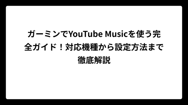 ガーミンでYouTube Musicを使う完全ガイド！対応機種から設定方法まで徹底解説