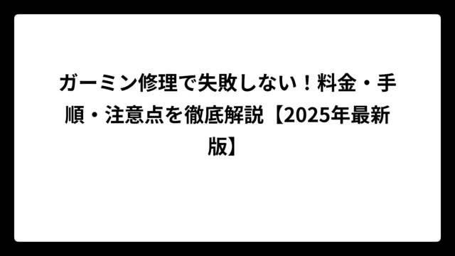 ガーミン修理で失敗しない！料金・手順・注意点を徹底解説【2025年最新版】