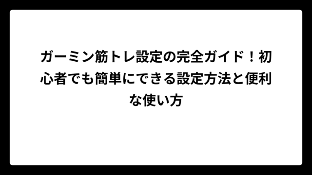 ガーミン筋トレ設定の完全ガイド！初心者でも簡単にできる設定方法と便利な使い方