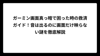 ガーミン画面真っ暗で困った時の救済ガイド！音は出るのに画面だけ映らない謎を徹底解説