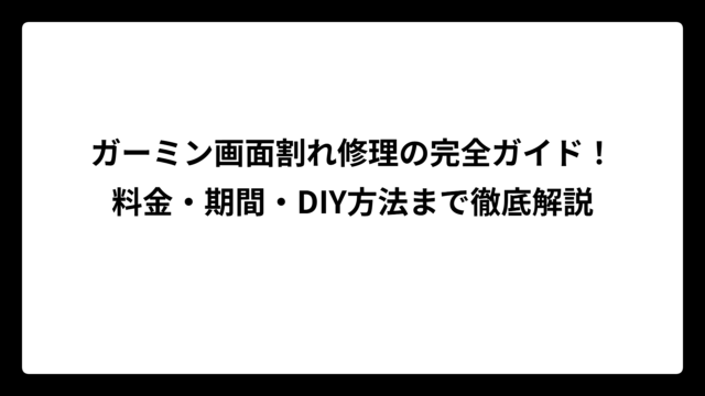 ガーミン画面割れ修理の完全ガイド！料金・期間・DIY方法まで徹底解説