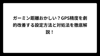 ガーミン距離おかしい？GPS精度を劇的改善する設定方法と対処法を徹底解説！