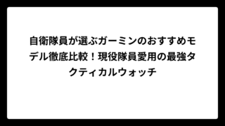 自衛隊員が選ぶガーミンのおすすめモデル徹底比較！現役隊員愛用の最強タクティカルウォッチ