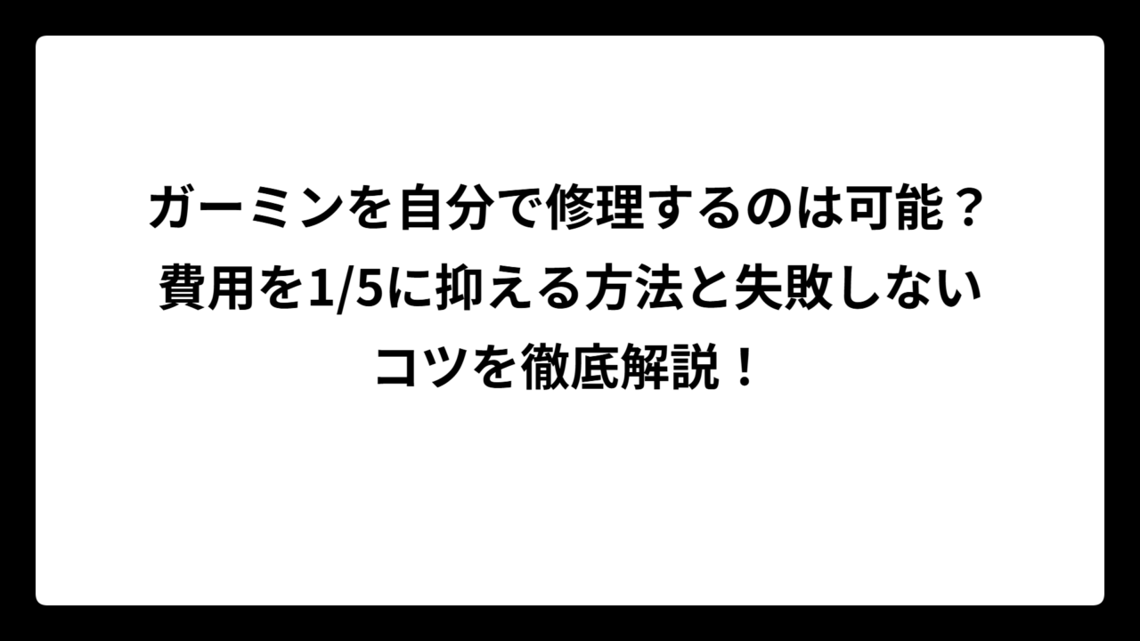ガーミンを自分で修理するのは可能？費用を1/5に抑える方法と失敗しないコツを徹底解説！