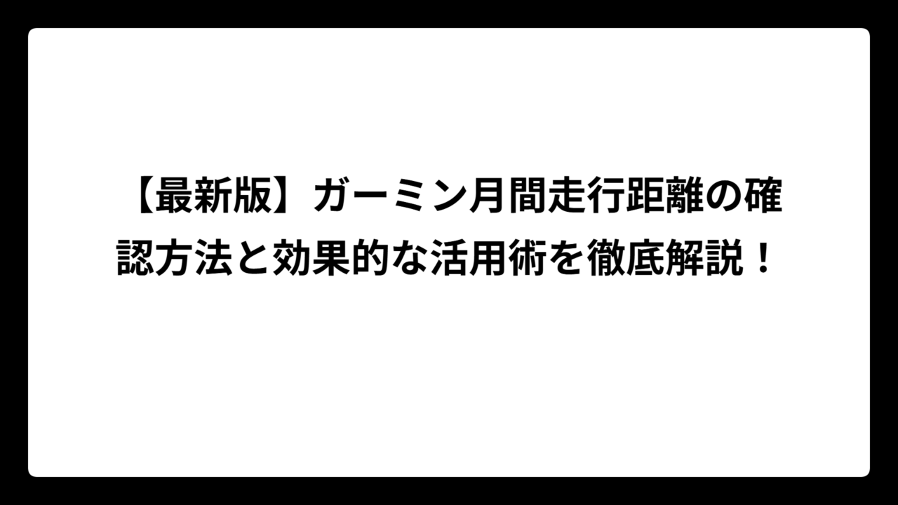 【最新版】ガーミン月間走行距離の確認方法と効果的な活用術を徹底解説！